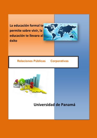 La educación formal te permite sobre vivir, la educación te llevara al éxito 
Universidad de Panamá 
Relaciones Públicas Corporativas 
 