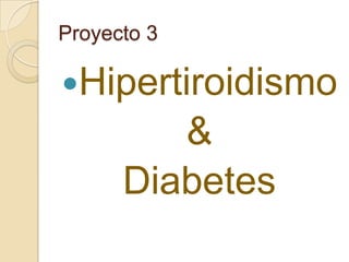 Proyecto 3

Hipertiroidismo

&
Diabetes

 