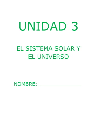 UNIDAD 3 
EL SISTEMA SOLAR Y 
EL UNIVERSO 
NOMBRE: ______________ 
 