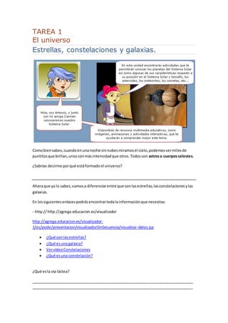 TAREA 1 
El universo 
Estrellas, constelaciones y galaxias. 
Como bien sabes, cuando en una noche sin nubes miramos el cie...