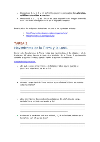  Diapositivas 2, 4, 6, 8 y 10: definid los siguientes conceptos: Sol, planetas, 
satélites, asteroides y cometas. 
 Diap...