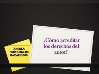 Andrea
Fernanda jui
Mazariegos.
¿Cómo acreditar
los derechos del
autor?
 