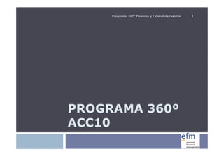 Programa 360º Finanzas y Control de Gestión   1




PROGRAMA 360º
ACC10
 