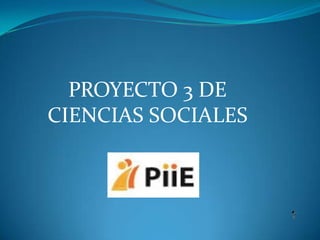 PROYECTO 3 DE
CIENCIAS SOCIALES
 