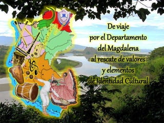 De viaje
por el Departamento
del Magdalena
al rescate de valores
y elementos
de Identidad Cultural
 