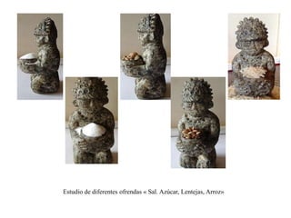 Estudio de diferentes ofrendas « Sal. Azúcar, Lentejas, Arroz» 
 