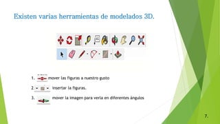 Existen varias herramientas de modelados 3D.
1. Move mover las figuras a nuestro gusto
2. insertar la figuras.
3. mover la imagen para verla en diferentes ángulos
7.
 