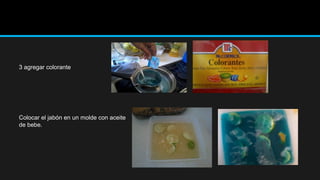 3 agregar colorante




Colocar el jabón en un molde con aceite
de bebe.
 