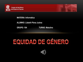 MATERIA: Informática

ALUMNO: Lizbeth Pérez Juárez

GRUPO: 104              TURNO: Matutino
 