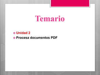 Temario
 Unidad 2
 Procesa documentos PDF
 