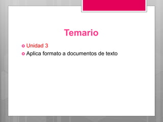 Temario
 Unidad 3
 Aplica formato a documentos de texto
 