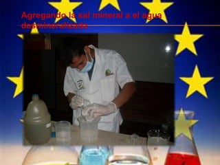 Agregando la sal mineral a el agua
desmineralizada
 