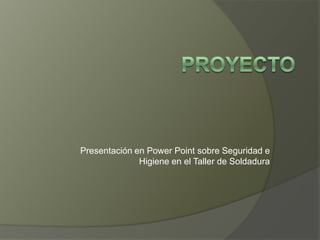 Proyecto Presentación en Power Point sobre Seguridad e Higiene en el Taller de Soldadura 