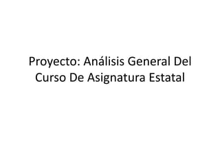 Proyecto: Análisis General Del
Curso De Asignatura Estatal
 
