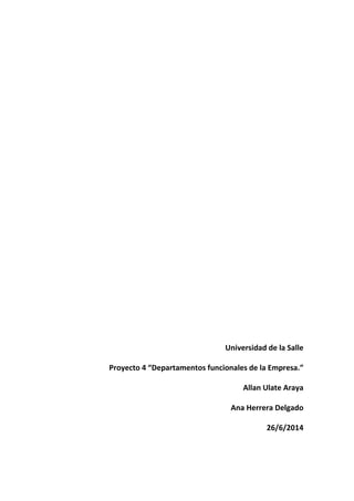 Universidad de la Salle
Proyecto 4 “Departamentos funcionales de la Empresa.”
Allan Ulate Araya
Ana Herrera Delgado
26/6/2014
 