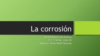 La corrosión
Torres Rosas Lilia Andrea
3°C T/M No. Lista 42
Maestra: Alma Maité Barajas
 