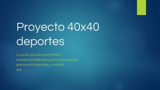 Proyecto 40x40
deportes
COLEGIO GUSTAVO RESTREPO
ANDRÉS ESTEBAN BAQUERO BOHÓRQUEZ
BRAYAN STEVEN PINILLA PATIÑO
904
 