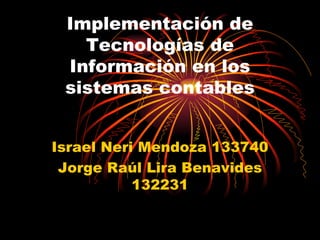 Implementación de Tecnologías de Información en los sistemas contables   Israel Neri Mendoza 133740 Jorge Raúl Lira Benavides  132231 