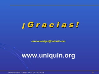 UNIVERSIDAD DEL QUINDIO - FACULTAD E EUCACIONUNIVERSIDAD DEL QUINDIO - FACULTAD E EUCACION 2222
¡ G r a c i a s !¡ G r a c i a s !
carmonaedgar@hotmail.com
www.uniquin.org
 