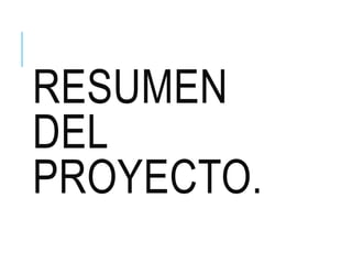 RESUMEN
DEL
PROYECTO.
 
