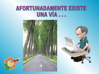 AFORTUNADAMENTE EXISTE  UNA VÍA . . . 