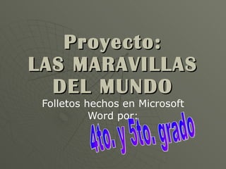 Proyecto: LAS MARAVILLAS DEL MUNDO Folletos hechos en Microsoft Word por: 4to. y 5to. grado 