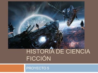 ESCRIBIR UNA
HISTORIA DE CIENCIA
FICCIÓN
PROYECTO 5
 
