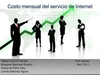 Costo mensual del servicio de Internet




Yaileen García Herrera             Prof. Alonso
Margaret Martínez Rosario           Mat 133-1
Dayka de Peña Ortiz
Camila Martínez Agudo
 