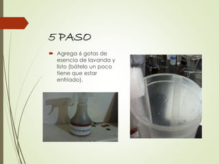 5 PASO
 Agrega 6 gotas de
esencia de lavanda y
listo (bátelo un poco
tiene que estar
enfriado).
 