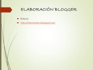 ELABORACIÓN BLOGGER
 Enlace:
 http://ritemasters.blogspot.mx/
 