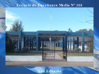Escuela de Enseñanza Media Nº 368 San Eduardo