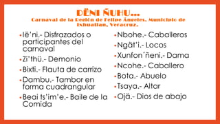 DËNI ÑUHU…

Carnaval de la Región de Felipe Ángeles. Municipio de
Ixhuatlan, Veracruz.

 