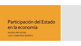 Participación del Estado
en la economía
NOVENO AÑO DE EGB
LCDA. CLEMENTINA CEDEÑO S.
 