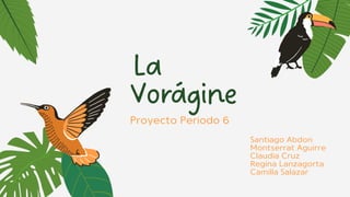 La
Vorágine
Proyecto Periodo 6
Santiago Abdon
Montserrat Aguirre
Claudia Cruz
Regina Lanzagorta
Camilla Salazar
 