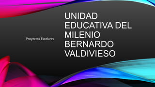 UNIDAD
EDUCATIVA DEL
MILENIO
BERNARDO
VALDIVIESO
Proyectos Escolares
 