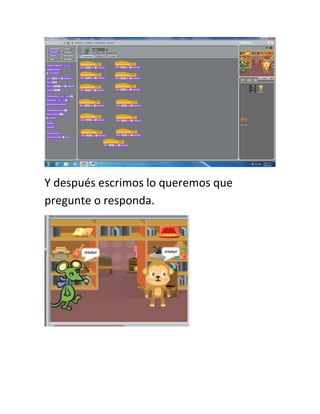 Y después escrimos lo queremos que
pregunte o responda.