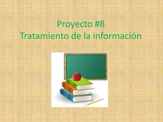 Proyecto #8
Tratamiento de la información
 