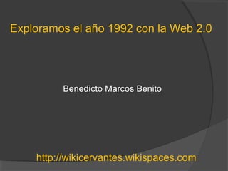 Exploramos el año 1992 con la Web 2.0
Benedicto Marcos Benito
http://wikicervantes.wikispaces.com
 