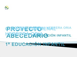 PROYECTO
ABECEDARIO
COLEGIO CARDENAL
HERRERA ORIA
1º EDUCACIÓN INFANTIL
COLEGIO CARDENAL HERRERA ORIA
1º EDUCACIÓN INFANTIL
 