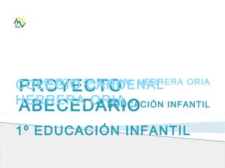 PROYECTO
ABECEDARIO
COLEGIO CARDENAL
HERRERA ORIA
1º EDUCACIÓN INFANTIL
COLEGIO CARDENAL HERRERA ORIA
1º EDUCACIÓN INFANTIL
 