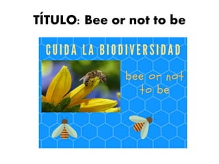 TÍTULO: Bee or not to be
 