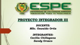 PROYECTO INTEGRADOR III
DOCENTE:
MSc. Oswaldo Ortiz
INTEGRANTES:
Cecilia Chillagana
Sandy Orozco
 