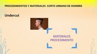 PROCEDIMIENTOS Y MATERIALES CORTE URBANO DE HOMBRE
Undercut
MATERIALES
PROCEDIMENTO
 