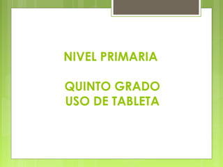 NIVEL PRIMARIA
QUINTO GRADO
USO DE TABLETA
 