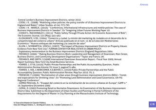 Central London's Business Improvement Districts, winter 2010.
- COOK, I. R. ; (2008); “Mobilising urban policies: the policy transfer of US Business Improvement Districts to
England and Wales”; Urban Studies, 45 (4), 773-795
- COOK, I. R. ; WARD,K.; (2010); “ Conferences, informational infrastructures and mobile policies: The case of
Business Improvement Districts in Sweden”. En “Imagining Urban Futures Working Paper 10.
- COOK,P.J., MACDONALD J.; (2011); “Public Safety Through Private Action: An Economic Assessment of Bids”;
The Economic Journal, 121 (May), 445–462.
- ELIZAGARATE, V DE.; (2004); “Comercio y ciudad. La misión del marketing de ciudades en el desarrollo de la
competitividad del comercio urbano” Artículo publicado en el núm. 11 de la Colección Mediterráneo
Económico: " Nuevos enfoques del marketing y la creación de valor"
- ELLEN, I.; SCHWARTZ,A.; VOICU,I.; (2007); “The Impact of Business Improvement Districts on Property Values:
Evidence from New York City”; FURMAN CENTER FOR REAL ESTATE & URBAN POLICY.
- Explanatory memorandum to the Business Improvement Districts (England) Regulations 2004
- FEEHAN D. (2006). " Making Business Districts Work: Leadership and Management of Downtown, Main Street,
Business District, and Community Development Organizations " Taylor and Francis, UK.
- FEEHAN D, AND SMITH, J.(2008) International Downtown Association Report.- Fiscal Year 2009; Annual
Report Summary; New York City Small Business Services.
- FORRER, J.; ET AL (2010);”Public-Private Partnerships and the Public Accountability Question.; Public
Administration Review,Volume 70, Issue 3, pages475-484.
- FORRER, J.; KEE, J.;NEWCOMER, K.E;BOYER, E.; (2010) Public-Private Partnerships and the Public
Accountability Question; Public Administration Review; May/Jun 2010; 70, 3;
- FRIESECKE, F.;(2006); “Revitalization of urban areas through business improvement districts (BIDs) – Trends
and expectations for shrinking cities”; En “Promoting Land Administration and Good Governance, 5th FIG
Regional Conference”.
- GÓMEZ PASCUAL, R.; “El papel del comercio en la revitalización de los centros urbanos en Europa”; GAPP n.°
19. Septiembre-Diciembre 2000.
- GOPAL, D. (2003) Promoting Retail to Revitalize Downtowns: An Examination of the Business Improvement
District Idea. Submitted to the Department of Urban Studies and Planning in Partial Fulfillment of the
Requirements for the Degree of Master in City Planning at the Massachusetts Institute of Technology.
Anexos
V Executive Master en Gestión Pública.
Díaz de Villegas Soláns, C.; de Miguel Colom, M.; Cerdán Carbonero C.J. 1 1 9
 