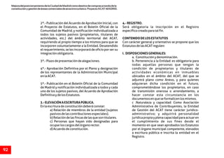 MejoradelposicionamientodelaCiudaddeMadridcomodestinodecomprasatravésdela
constituciónygestióndeáreascomercialesdeatractivoturístico.ProyectoACAT-MADRID.
92
2º.- Publicación del Acuerdo de Aprobación Inicial, con 4.-REGISTRO.
el Proyecto de Estatutos, en el Boletín Oficial de la Será obligatoria la inscripción en el Registro
Comunidad de Madrid, y notificación individualizada a específicocreadoparatalfin.
todos los sujetos pasivos (propietarios, titulares de
actividades, etc.) del ámbito territorial del ACAT, CONTENIDODELOSESTATUTOS
requiriendo al propio tiempo a los mismos para que se Con carácter general y orientativo se propone que los
incorporen voluntariamente a la Entidad. Desatendido EstatutosdelasACATregulen:
el requerimiento, se les incorporará de oficio por ser su
integraciónobligatoria. I. DISPOSICIONESGENERALES:
a. Constituciónydenominación.
3º.-Plazodepresentacióndealegaciones. b. Pertenencia a la Entidad: es obligatoria para
todas aquellas personas que tengan la
4º.- Aprobación Definitiva por el Pleno y designación condición de propietarios y titulares de
de los representantes de la Administración Municipal actividades económicas en inmuebles
enlaACAT. ubicados en el ámbito del ACAT, del que se
adjuntrá plano como Anexo, y para quienes
5º.- Publicación en el Boletín Oficial de la Comunidad adquieran dicha condición en el futuro,
de Madrid y notificación individualizada a todos y cada comprometiéndose los propietarios, en caso
uno de los sujetos pasivos, del Acuerdo de Aprobación de transmisión onerosa o arrendamiento, a
DefinitivaydelosEstatutos. hacer constar esta circunstancia en los
documentosenqueseformalicenlosmismos.
3.-ELEVACIÓNAESCRITURAPÚBLICA. c .Naturaleza y capacidad: Como Asociación
Enlaescrituradeconstitucióndeberáconstar: Administrativa de Contribuyentes, la Entidad
a) Relación de miembros de la entidad (sujetos de Gestión del ACAT tiene carácter jurídico-
pasivosdelascontribucionesespeciales). administrativo; y adquirirá personalidad
b)Relacióndelasfincasdelasquesontitulares. jurídicapropiayplenacapacidadparaactuaren
c) Personas que hayan sido designadas para el cumplimiento de sus fines desde el
ocuparloscargosdelórganorector. momento en que sean aprobados los Estatutos
d)Acuerdodeconstitución. por el órgano municipal competente, elevados
a escritura pública e inscrita la entidad en el
Registro.
 