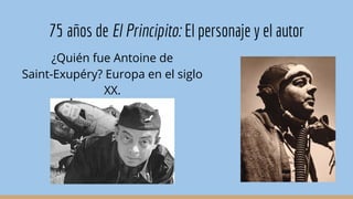 75 años de El Principito: El personaje y el autor
¿Quién fue Antoine de
Saint-Exupéry? Europa en el siglo
XX.
 