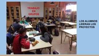 TRABAJO
EN
GRUPOS
LOS ALUMNOS
LIDERAN LOS
PROYECTOS
 