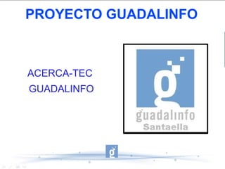 PROYECTO GUADALINFO
ACERCA-TEC
GUADALINFO
 