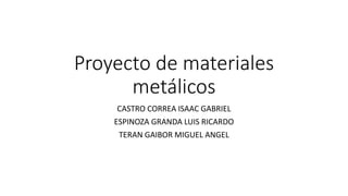 Proyecto de materiales
metálicos
CASTRO CORREA ISAAC GABRIEL
ESPINOZA GRANDA LUIS RICARDO
TERAN GAIBOR MIGUEL ANGEL
 
